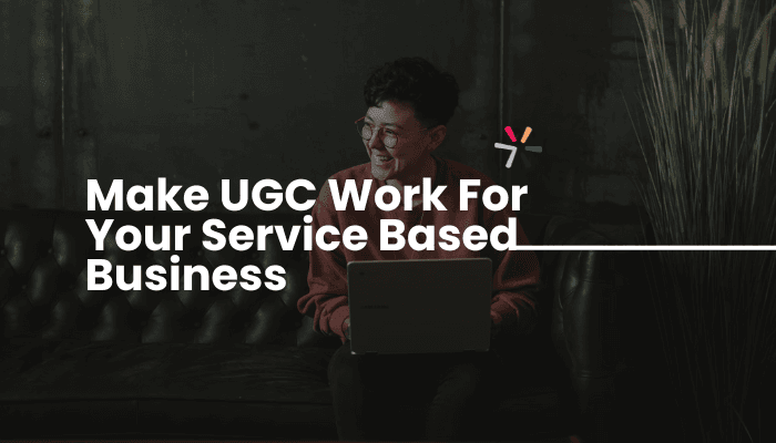 Blog header: Make UGC Work For Your Service Based Business